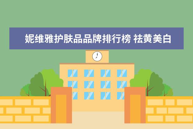 妮维雅护肤品品牌排行榜 祛黄美白护肤品十大排名