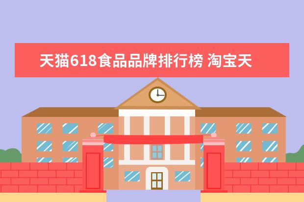 天猫618食品品牌排行榜 淘宝天猫618预售瓜分十亿红包 手机淘宝618抢红包时...