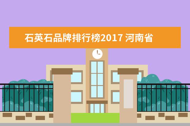 石英石品牌排行榜2017 河南省信阳市新县邮编是多少