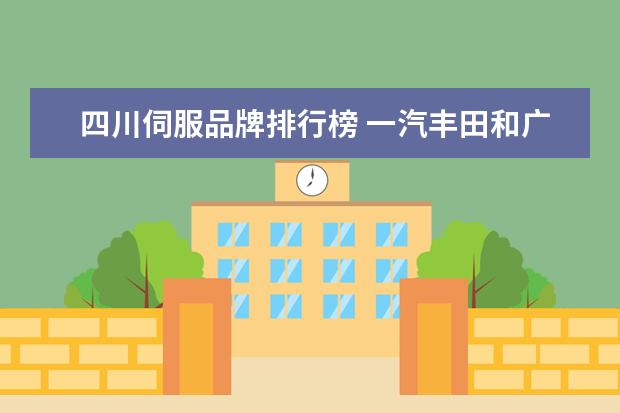 四川伺服品牌排行榜 一汽丰田和广汽丰田有何区别?