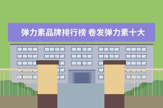 弹力素品牌排行榜 卷发弹力素十大品牌排行榜是什么