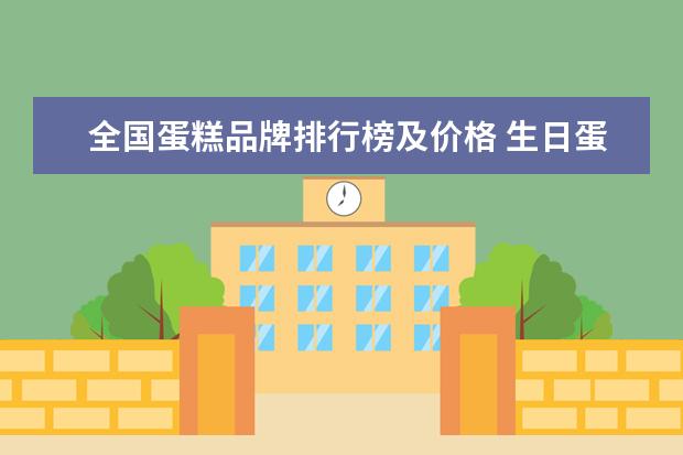 全国蛋糕品牌排行榜及价格 生日蛋糕哪个牌子的最好?