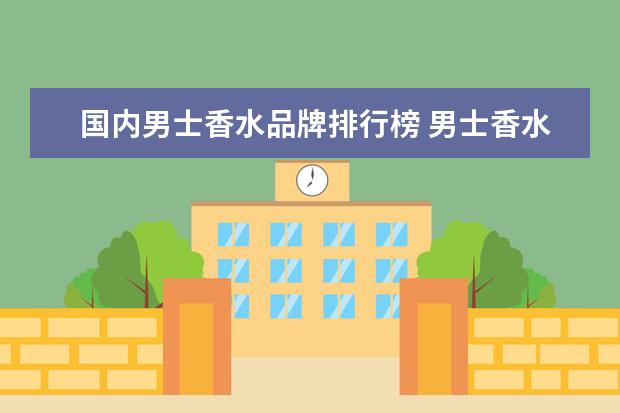 国内男士香水品牌排行榜 男士香水排名前十名