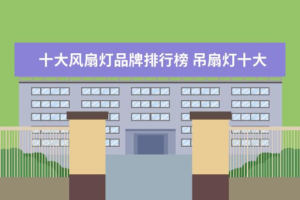 十大风扇灯品牌排行榜 吊扇灯十大品牌排行榜2017