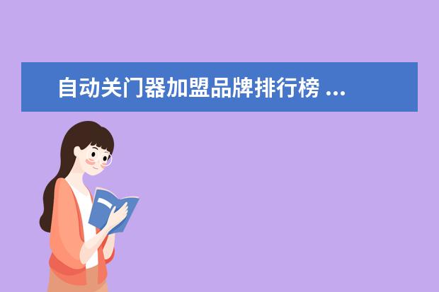 自动关门器加盟品牌排行榜 ...了香港磁立瘦的吗?都是骗人的,只能关门了,有没有...