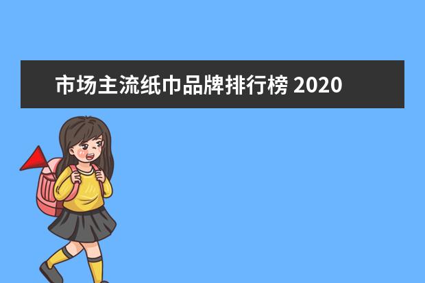 市场主流纸巾品牌排行榜 2020年度国内纸巾品牌排行榜?