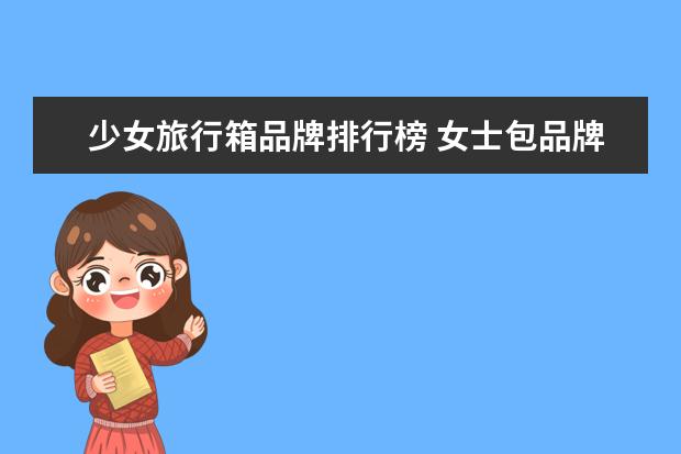 少女旅行箱品牌排行榜 女士包品牌排行榜是怎样的?