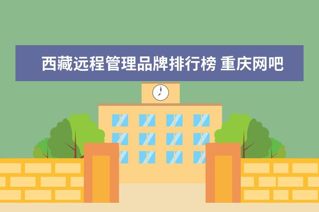 西藏远程管理品牌排行榜 重庆网吧营业执照还能办理吗?