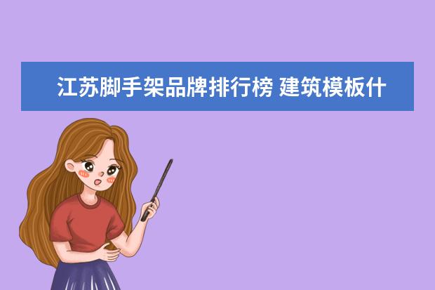 江苏脚手架品牌排行榜 建筑模板什么牌子的好