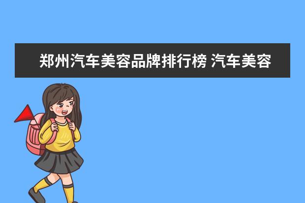 郑州汽车美容品牌排行榜 汽车美容行业挣钱吗?