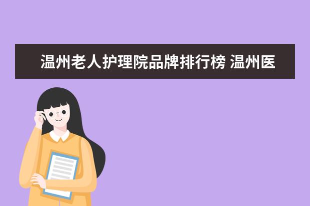 温州老人护理院品牌排行榜 温州医科大学附属第二医院与附属第一医院哪所好 - ...