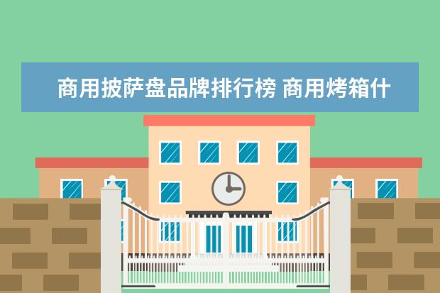 商用披萨盘品牌排行榜 商用烤箱什么牌子好