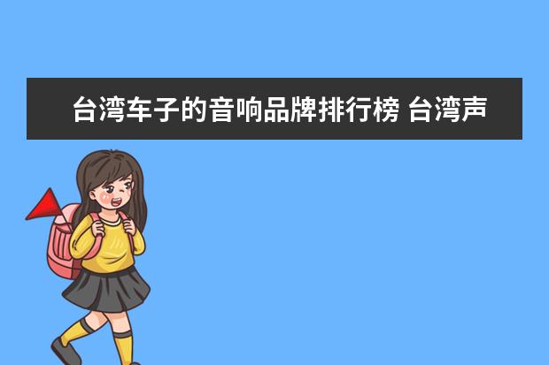 台湾车子的音响品牌排行榜 台湾声皇(AudioKing)音响怎么样?谢谢!