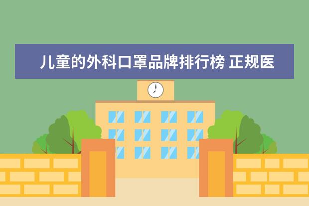 儿童的外科口罩品牌排行榜 正规医用外科口罩厂家有哪些