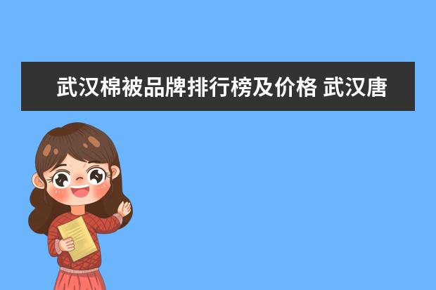 武汉棉被品牌排行榜及价格 武汉唐家墩附近有没有棉被翻新店