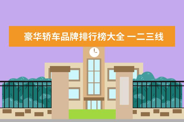 豪华轿车品牌排行榜大全 一二三线豪华汽车品牌是什么?