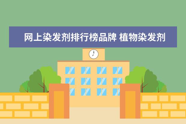 网上染发剂排行榜品牌 植物染发剂的前10名排行榜