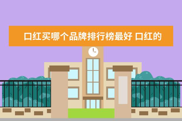 口红买哪个品牌排行榜最好 口红的品牌十大排行榜