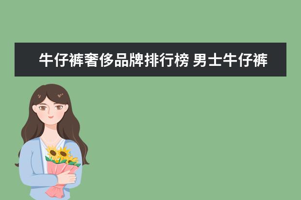 牛仔裤奢侈品牌排行榜 男士牛仔裤十大名牌