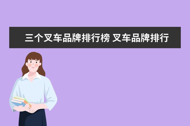 三个叉车品牌排行榜 叉车品牌排行榜前十名