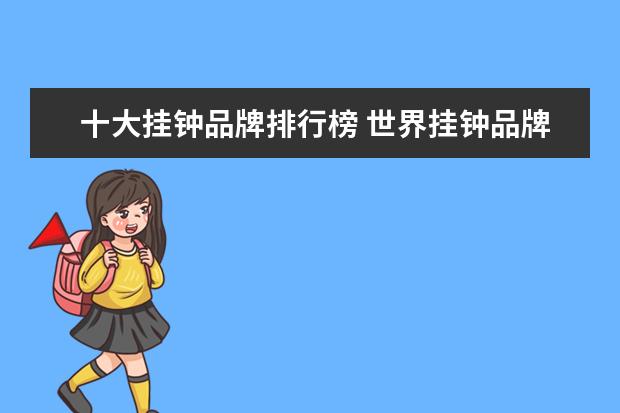 十大挂钟品牌排行榜 世界挂钟品牌排行榜 七大挂钟品牌推荐