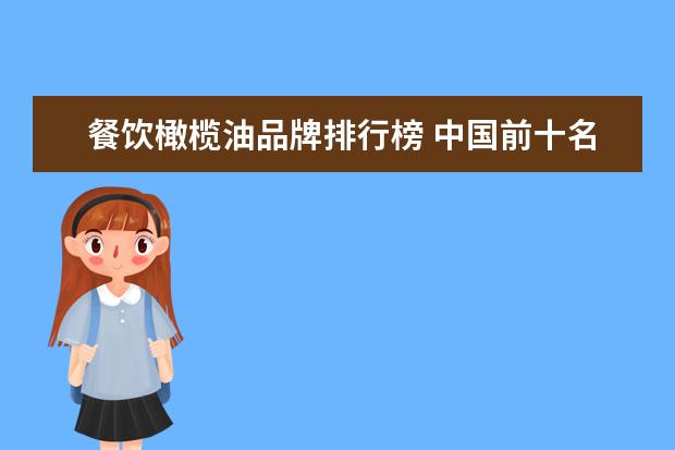 餐饮橄榄油品牌排行榜 中国前十名食用油品牌排名?