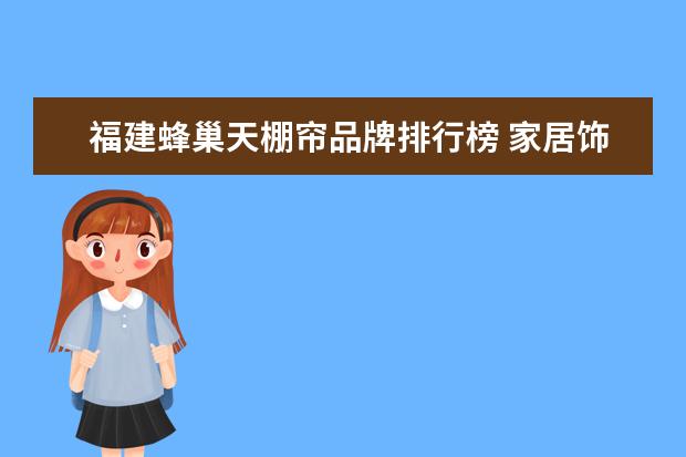 福建蜂巢天棚帘品牌排行榜 家居饰品品牌排行家居饰品包含什么