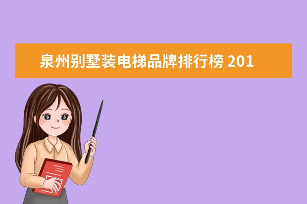 泉州别墅装电梯品牌排行榜 2017最受欢迎的十大电梯品牌排行榜大全