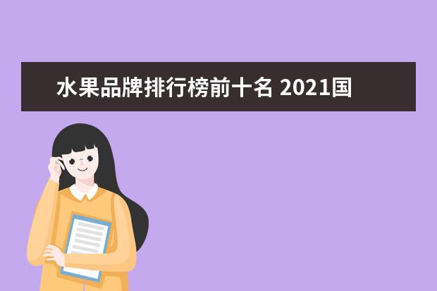 水果品牌排行榜前十名 2021国内的水果销售排行榜(2021水果之王前十名排行...