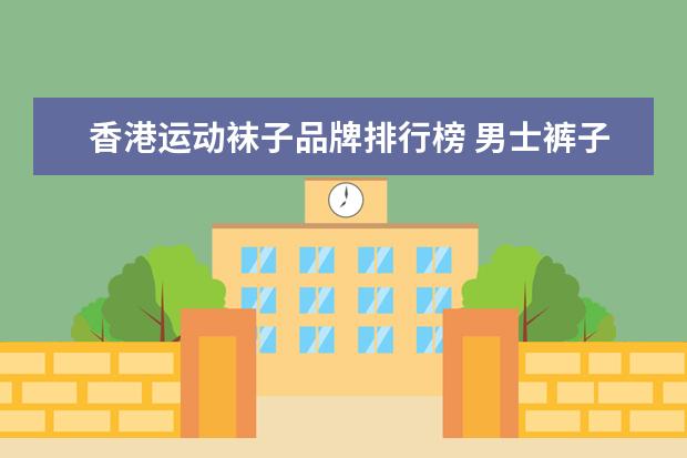 香港运动袜子品牌排行榜 男士裤子什么牌子好?