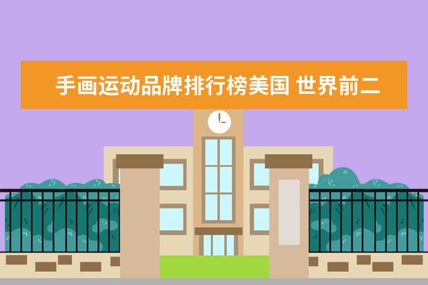 手画运动品牌排行榜美国 世界前二十名服饰名品排名有谁知道?