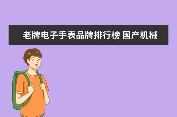 老牌电子手表品牌排行榜 国产机械手表排名前十品牌