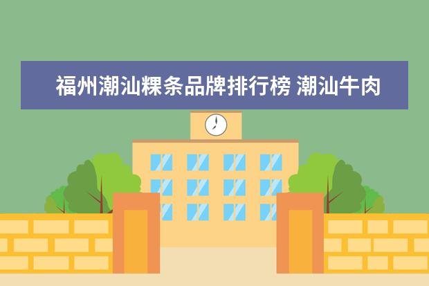 福州潮汕粿条品牌排行榜 潮汕牛肉粿条汤的汤底如何制作?就是需要熬制的那个...