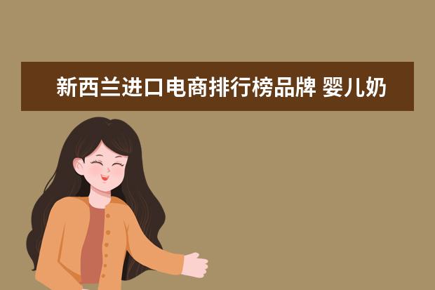 新西兰进口电商排行榜品牌 婴儿奶粉哪个牌子最好?可以说下吗?