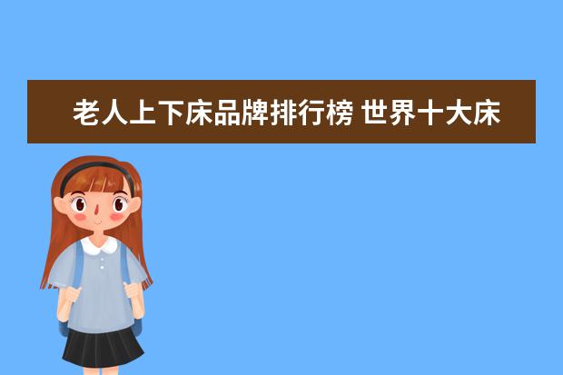 老人上下床品牌排行榜 世界十大床垫品牌,哪个最好