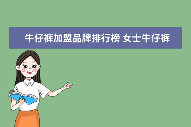 牛仔裤加盟品牌排行榜 女士牛仔裤哪个牌子好?