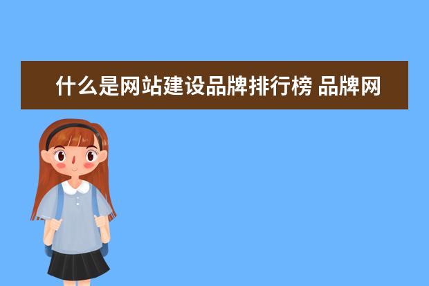 什么是网站建设品牌排行榜 品牌网站建设有哪些重点