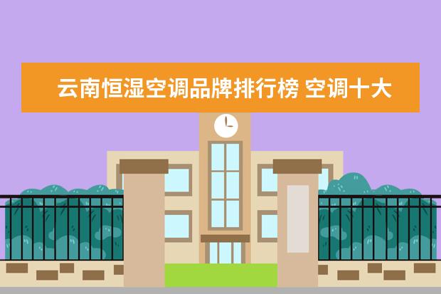 云南恒湿空调品牌排行榜 空调十大品牌2023排行榜