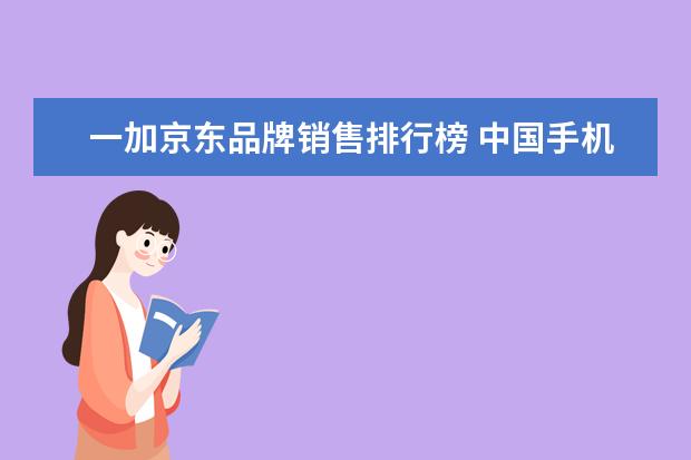 一加京东品牌销售排行榜 中国手机销售量排行榜魅族(魅族手机在中国排第几) -...