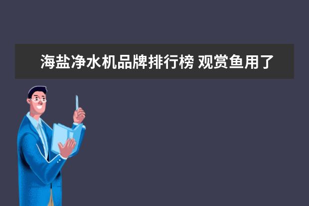 海盐净水机品牌排行榜 观赏鱼用了除氯王净水王万能鱼药海盐怎么水更混 - ...