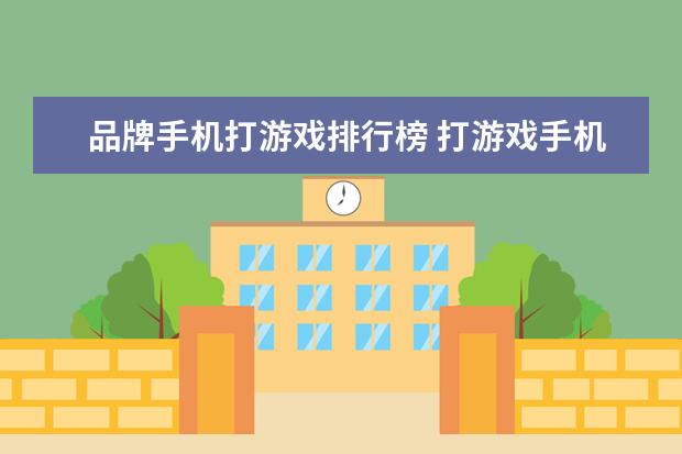 品牌手机打游戏排行榜 打游戏手机排行榜前十名