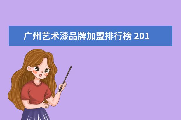 广州艺术漆品牌加盟排行榜 2019艺术涂料十大排名