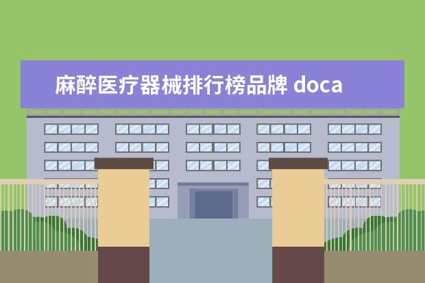 麻醉医疗器械排行榜品牌 docare麻醉临床信息系统软件属于医疗器械吗 - 百度...