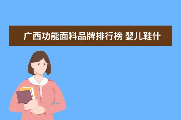 广西功能面料品牌排行榜 婴儿鞋什么牌子好