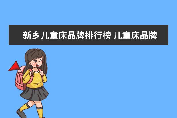 新乡儿童床品牌排行榜 儿童床品牌排行榜