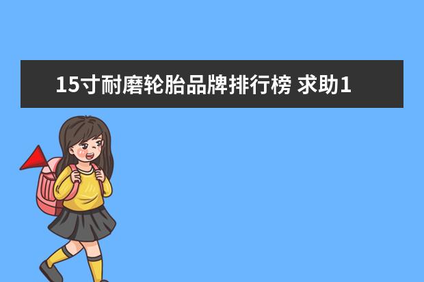 15寸耐磨轮胎品牌排行榜 求助15寸轮毂可用轮胎?