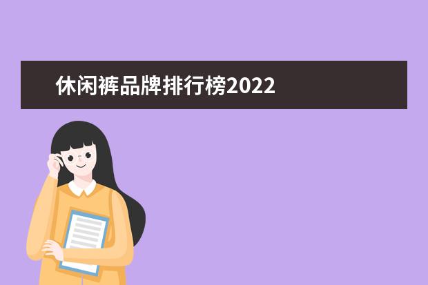 休闲裤品牌排行榜2022 
  2022年流行什么休闲裤2