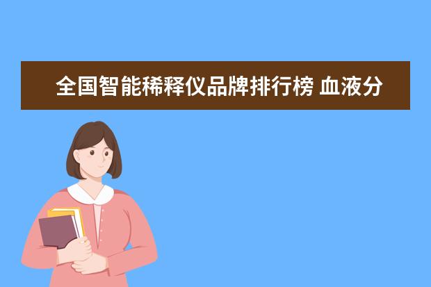 全国智能稀释仪品牌排行榜 血液分析仪的预稀释下的稀释倍数是多少