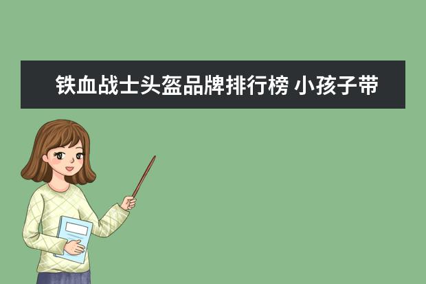 铁血战士头盔品牌排行榜 小孩子带上铁血战士装备是第几部