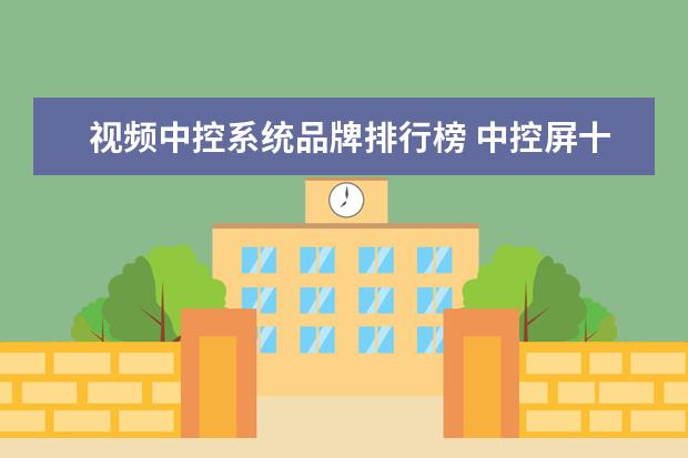 视频中控系统品牌排行榜 中控屏十大品牌排行